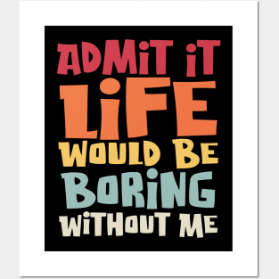 Admit It Life Would Be Boring Without Me, Funny Saying Posters and Art